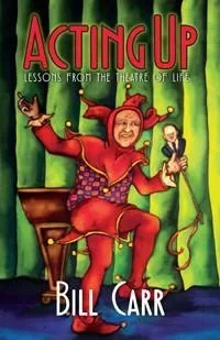 Acting Up: Lessons from the Theatre of Life by Bill Carr